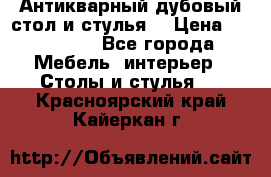 Антикварный дубовый стол и стулья  › Цена ­ 150 000 - Все города Мебель, интерьер » Столы и стулья   . Красноярский край,Кайеркан г.